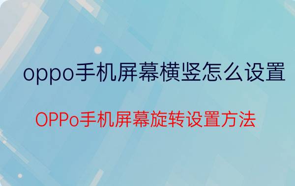 oppo手机屏幕横竖怎么设置 OPPo手机屏幕旋转设置方法